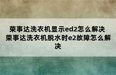 荣事达洗衣机显示ed2怎么解决 荣事达洗衣机脱水时e2故障怎么解决